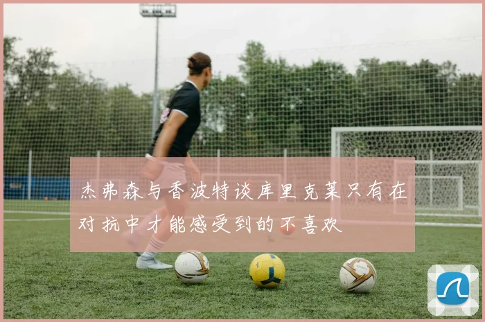 杰弗森与香波特谈库里克莱只有在对抗中才能感受到的不喜欢