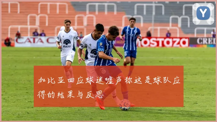 加比亚回应球迷嘘声称这是球队应得的结果与反思