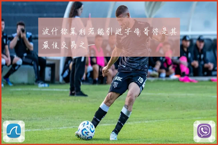 波什称莱利若能引进字母哥将是其最佳交易之一