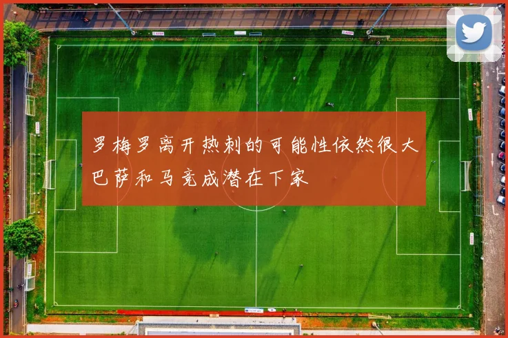 罗梅罗离开热刺的可能性依然很大巴萨和马竞成潜在下家