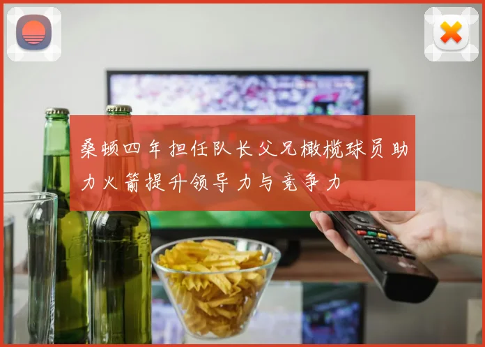 桑顿四年担任队长父兄橄榄球员助力火箭提升领导力与竞争力